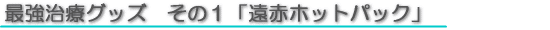 最強治療グッズその１「超こだわりホットパック」