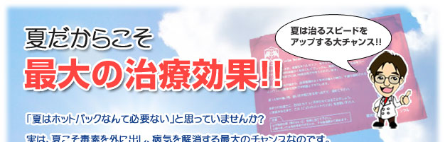 「超こだわりホットパック」夏だからこそ最大の治療効果!!