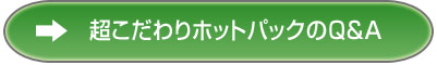超こだわりホットパックについてのＱ＆Ａはこちら