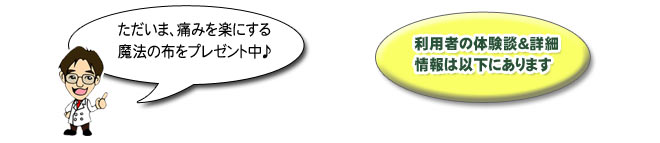 ただいま、痛みを楽にする魔法の布をプレゼント中！！